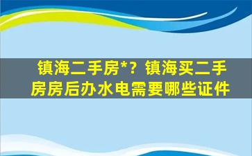 镇海二手房*？镇海买二手房房后办水电需要哪些证件