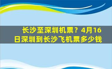 长沙至深圳机票？4月16日深圳到长沙飞机票*