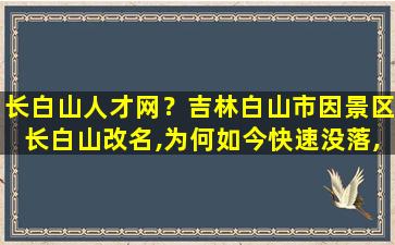 长白山人才网？吉林白山市因景区长白山改名,为何如今快速没落,无人知晓