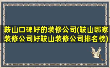 鞍山口碑好的装修*(鞍山哪家装修*好鞍山装修*排名榜)