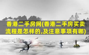 香港二手房网(香港二手房买卖流程是怎样的,及注意事项有哪)